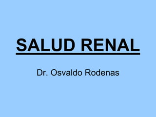 SALUD RENAL
 Dr. Osvaldo Rodenas
 