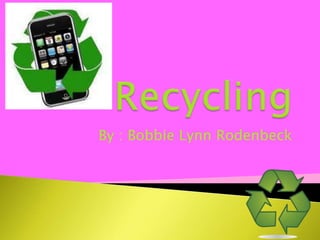 Recycling By : Bobbie Lynn Rodenbeck 