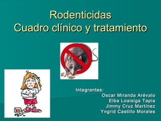 Rodenticidas
Cuadro clínico y tratamiento

Integrantes:
Oscar Miranda Arévalo
Elba Loaisiga Tapia
Jimmy Cruz Martínez
Yngrid Castillo Morales

 