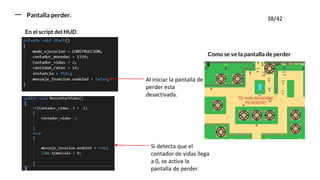 Pantalla perder.
Como se ve la pantalla de perder
Al iniciar la pantalla de
perder esta
desactivada.
Si detecta que el
contador de vidas llega
a 0, se activa la
pantalla de perder.
En el script del HUD
38/42
 