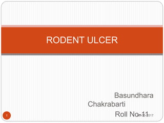 Basundhara
Chakrabarti
Roll No-1108-05-20171
RODENT ULCER
 