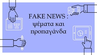 FAKE NEWS :
ψέματα και
προπαγάνδα
 