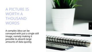 A PICTURE IS
WORTH A
THOUSAND
WORDS
A complex idea can be
conveyed with just a single still
image, namely making it
possible to absorb large
amounts of data quickly.
10
 