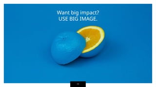 Want big impact?
USE BIG IMAGE.
11
 