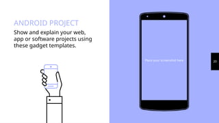 ANDROID PROJECT
Show and explain your web,
app or software projects using
these gadget templates.
Place your screenshot here 20
 