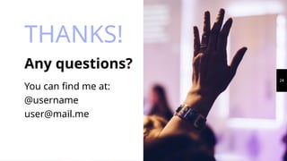 THANKS!
Any questions?
You can find me at:
@username
user@mail.me
24
 