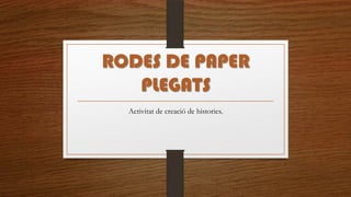 RODES DE PAPER
   PLEGATS
  Activitat de creació de histories.
 