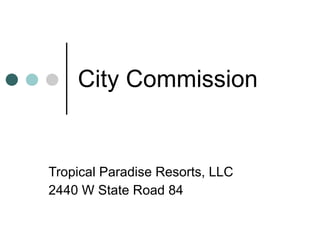 City Commission Tropical Paradise Resorts, LLC 2440 W State Road 84 