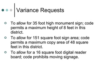Variance Requests To allow for 35 foot high monument sign; code permits a maximum height of 8 feet in this district. To allow for 151 square foot sign area; code permits a maximum copy area of 48 square feet in this district. To allow for a 16 square foot digital reader board; code prohibits moving signage. 