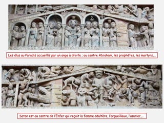 Les élus au Paradis accueillis par un ange à droite ; au centre Abraham, les prophètes, les martyrs,…
Satan est au centre de l’Enfer qui reçoit la femme adultère, l’orgueilleux, l’usurier,…
 