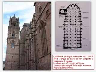 Cathédrale gothique construite de 1277 à
1562 ; longue de 107m sa nef comporte 3
vaisseaux à 6 travées.
Le chœur est à 5 travées et 5 pans.
Transept peu marqué. Elévation à 3 niveaux.
Voûtes quadripartites.
 
