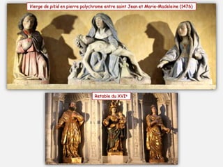 Vierge de pitié en pierre polychrome entre saint Jean et Marie-Madeleine (1476)
Retable du XVIe
 