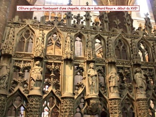 Clôture gothique flamboyant d’une chapelle, dite de « Galhard Roux », début du XVIe
 