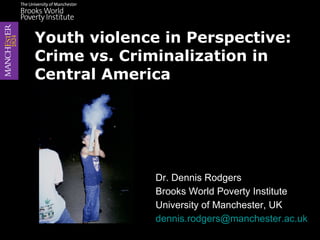 Dr. Dennis Rodgers Brooks World Poverty Institute University of Manchester, UK [email_address]   Youth violence in Perspective: Crime vs. Criminalization in Central America 