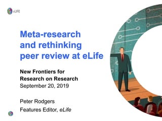 Meta-research
and rethinking
peer review at eLife
New Frontiers for
Research on Research
September 20, 2019
Peter Rodgers
Features Editor, eLife
 