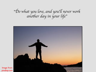 “Do what you love, and you’ll never work
another day in your life”
Image from
pixabay.com
 