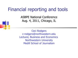 Financial reporting and tools ASBPE National Conference Aug. 4, 2011, Chicago, IL Ceci Rodgers [email_address] Lecturer, Business and Economics  Northwestern University Medill School of Journalism 