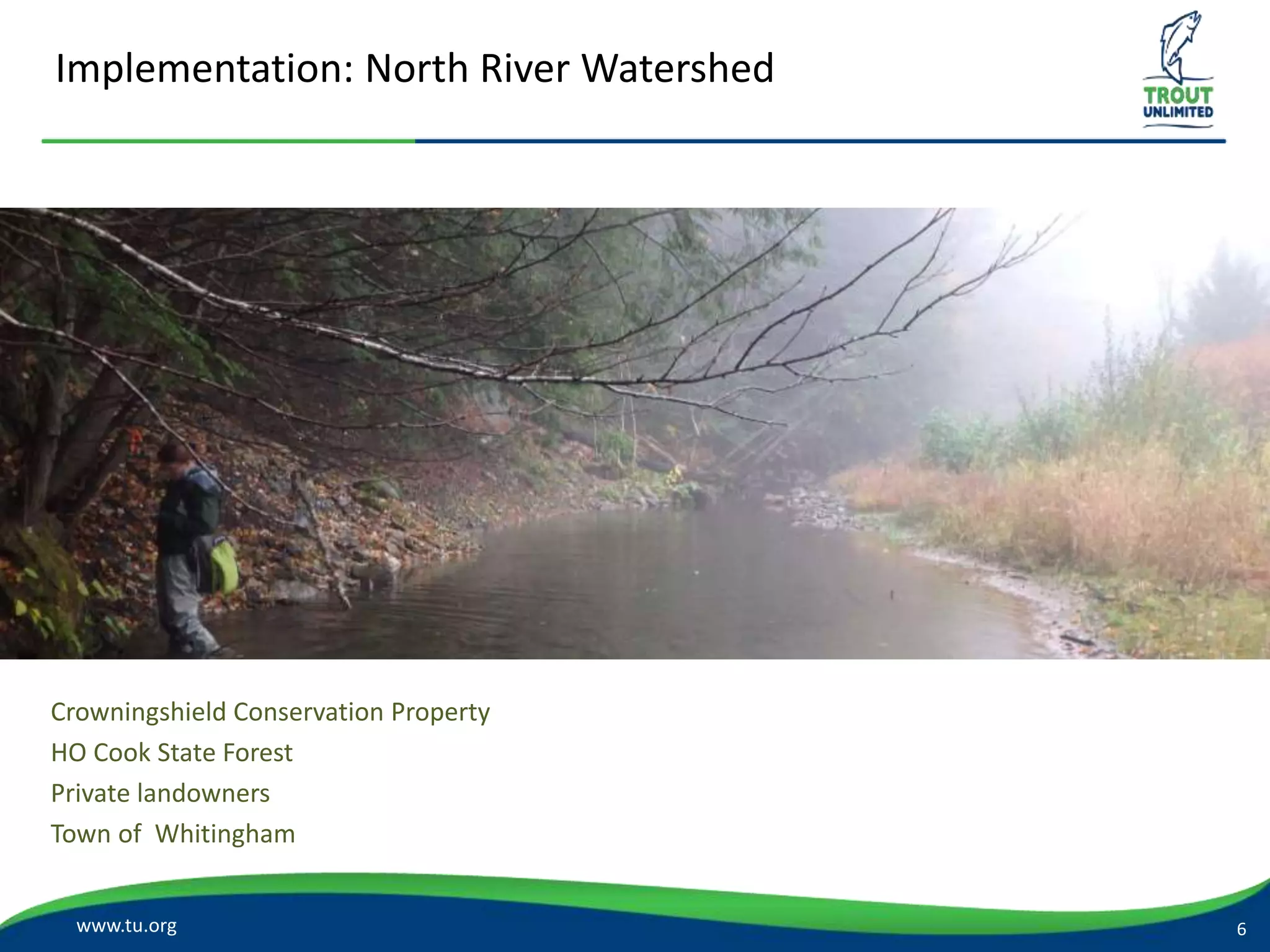 Implementation: North River Watershed
www.tu.org
Crowningshield Conservation Property
HO Cook State Forest
Private landowners
Town of Whitingham
6