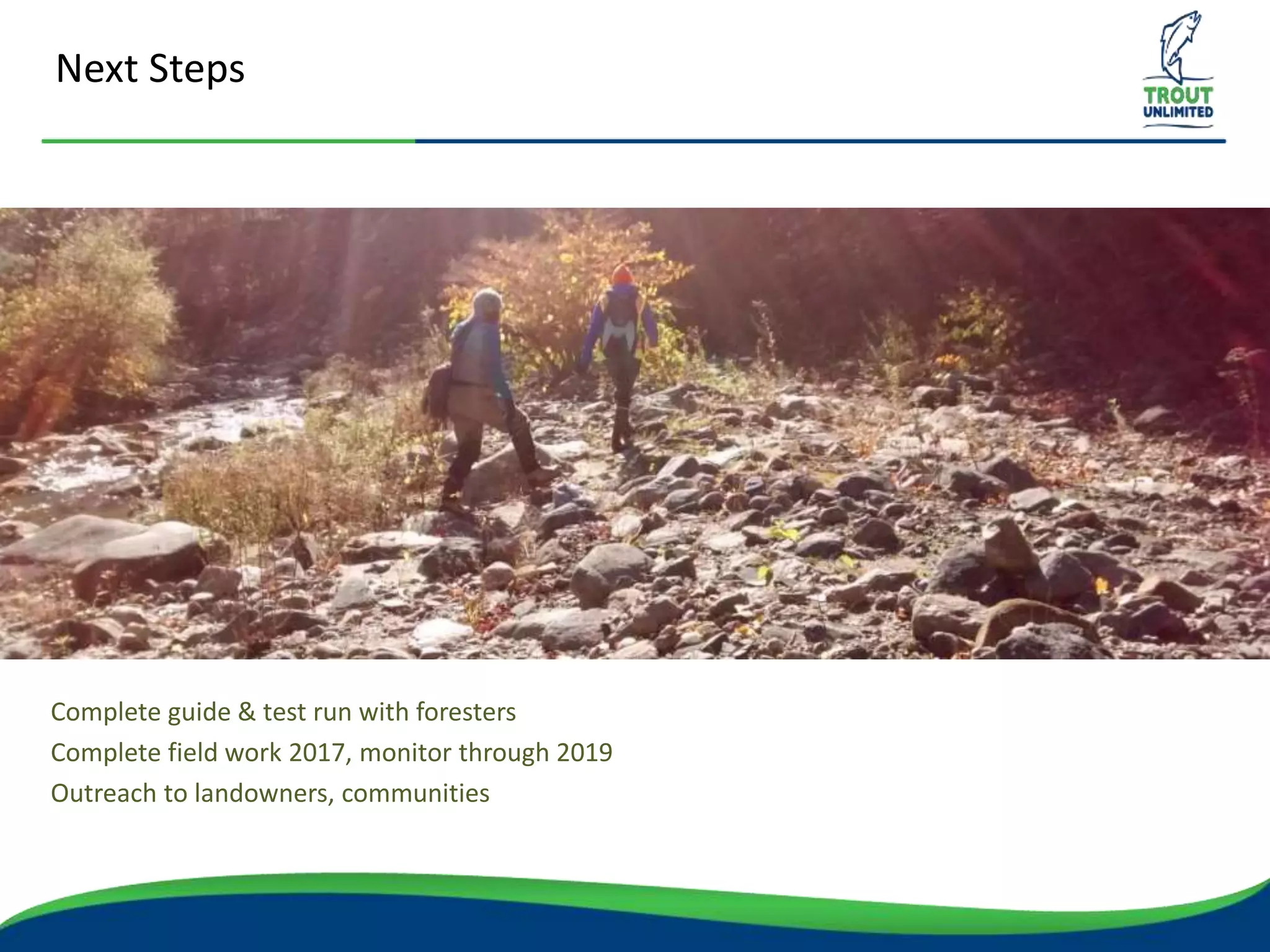 Next Steps
Complete guide & test run with foresters
Complete field work 2017, monitor through 2019
Outreach to landowners, communities