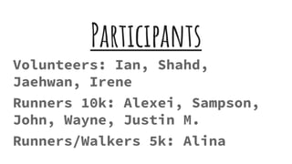 Participants
Volunteers: Ian, Shahd,
Jaehwan, Irene
Runners 10k: Alexei, Sampson,
John, Wayne, Justin M.
Runners/Walkers 5k: Alina
 