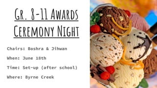 Gr. 8-11 Awards
Ceremony Night
Chairs: Boshra & Jihwan
When: June 18th
Time: Set-up (after school)
Where: Byrne Creek
 