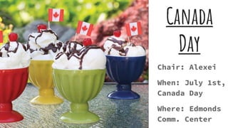Canada
Day
Chair: Alexei
When: July 1st,
Canada Day
Where: Edmonds
Comm. Center
 