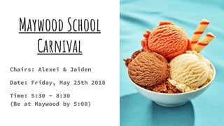 Maywood School
Carnival
Chairs: Alexei & Jaiden
Date: Friday, May 25th 2018
Time: 5:30 - 8:30
(Be at Maywood by 5:00)
 
