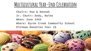Multicultural Year-End Celebration
Chairs: Mae & Hannah
Jr. Chair: Andy, Raine
When: June 14th
Where: Byrne Creek Community School
Minimum Donation Fee: 2$
 