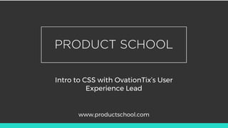 Intro to CSS with OvationTix’s User
Experience Lead
www.productschool.com
 