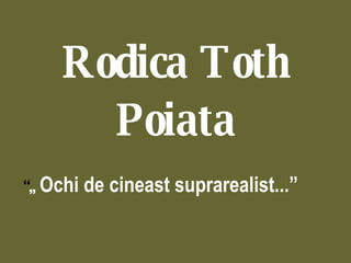 Rodica Toth Poiata “ ,,  Ochi de cineast suprarealist...”  