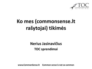 Ko mes (commonsense.lt
   rašytojai) tikimės

          Nerius Jasinavičius
             TOC sprendimai



www.CommonSense.lt   Common sense is not so common
 