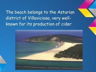 The beach belongs to the Asturian
district of Villaviciosa, very well-
known for its production of cider
 