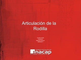 Articulación de la
Rodilla
Camila Cerda
Anatomía
Alejandro Ramos
26/05/2011
 