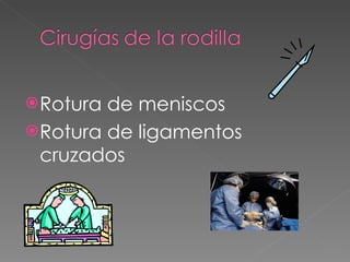 Rotura de meniscos Rotura de ligamentos cruzados 