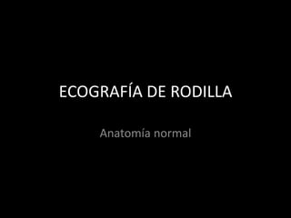 ECOGRAFÍA DE RODILLA
Anatomía normal

 