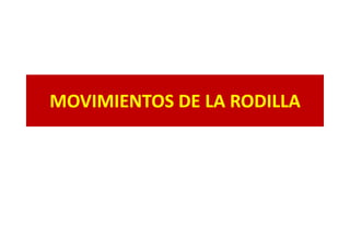 MOVIMIENTOS DE LA RODILLA
 