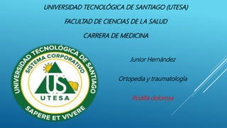 UNIVERSIDAD TECNOLÓGICA DE SANTIAGO (UTESA)
FACULTAD DE CIENCIAS DE LA SALUD
CARRERA DE MEDICINA
Junior Hernández
Ortopedia y traumatología
Rodilla dolorosa
 