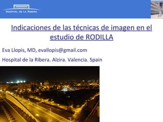 Indicaciones de las técnicas de imagen en el
estudio de RODILLA
Eva Llopis, MD, evallopis@gmail.com
Hospital de la Ribera. Alzira. Valencia. Spain

 