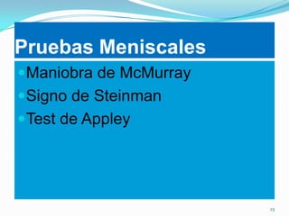 Pruebas Meniscales
Maniobra de McMurray
Signo de Steinman
Test de Appley

23

 