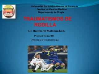 TRAUMATISMOS DE
RODILLA
Dr. Humberto Maldonado R.
Profesor Titular III
Ortopedia y Traumatología

 