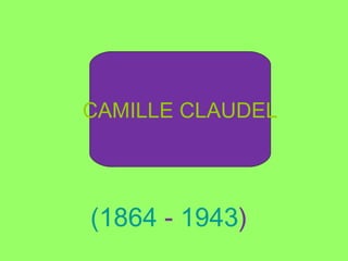 CAMILLE CLAUDEL
(1864 - 1943)
 