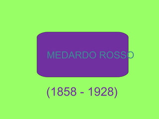 MEDARDO ROSSO
(1858 - 1928)
 