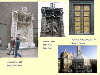 Porta de l’infern 1880  Museu d’Orsay. Paris Baptisteri. Porta del Paradís 1401.  Ghiberti. Florència   Porta de l’infern 1880. Museu Rodin. Paris 