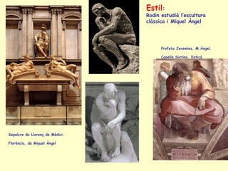 Sepulcre de Llorenç de Mèdici. Florència, de Miquel Àngel Profeta Jeremies. M.Àngel. Capella Sixtina. Vaticà   Estil :  Rodin estudià l’escultura clàssica i Miquel Àngel 