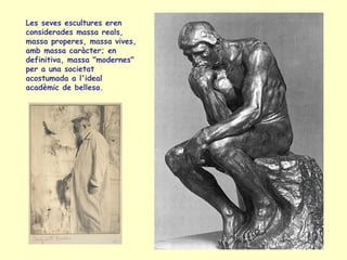 Les seves escultures eren considerades massa reals, massa properes, massa vives, amb massa caràcter; en definitiva, massa "modernes" per a una societat acostumada a l'ideal acadèmic de bellesa. 