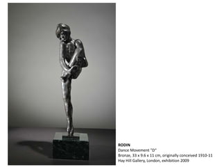 RODIN
Dance Movement "D“
Bronze, 33 x 9.6 x 11 cm, originally conceived 1910-11
Hay Hill Gallery, London, exhibition 2009
 