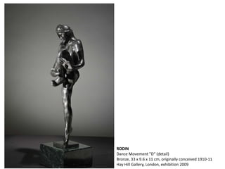 RODIN
Dance Movement "D“ (detail)
Bronze, 33 x 9.6 x 11 cm, originally conceived 1910-11
Hay Hill Gallery, London, exhibition 2009
 