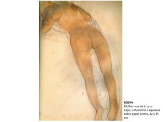 RODIN
Mulher nua de bruços
Lápis, esfuminho e aquarela
sobre papel creme, 32 x 25
cm
 