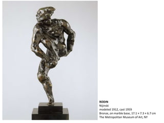 RODIN
Nijinski
modeled 1912, cast 1959
Bronze, on marble base, 17.1 × 7.3 × 6.7 cm
The Metropolitan Museum of Art, NY
 