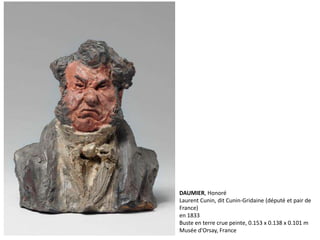DAUMIER, Honoré
Laurent Cunin, dit Cunin-Gridaine (député et pair de
France)
en 1833
Buste en terre crue peinte, 0.153 x 0.138 x 0.101 m
Musée d'Orsay, France
 